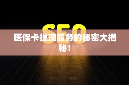 揭阳医保卡提现服务的秘密大揭秘！