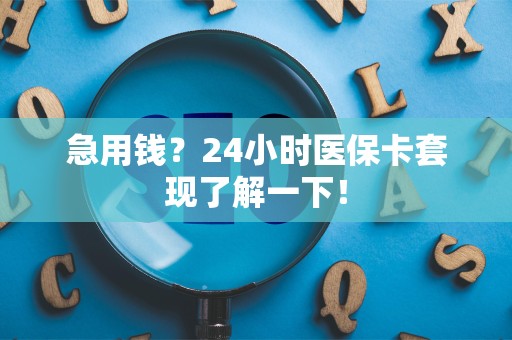 揭阳急用钱？24小时医保卡套现了解一下！