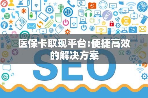揭阳医保卡取现平台:便捷高效的解决方案