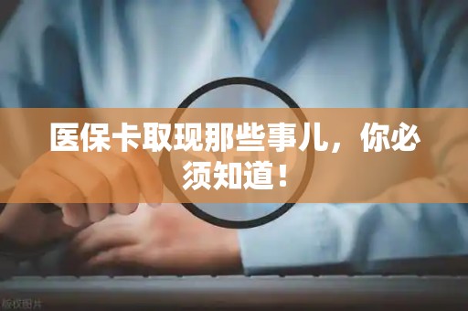 揭阳医保卡取现那些事儿，你必须知道！